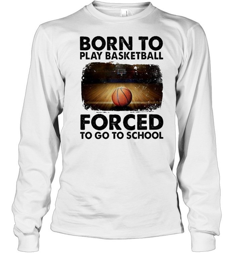 born-to-play-basketball-forced-to-go-to-school-sur-shirt-onsrlngi Born to play basketball forced to go to school sur shirt