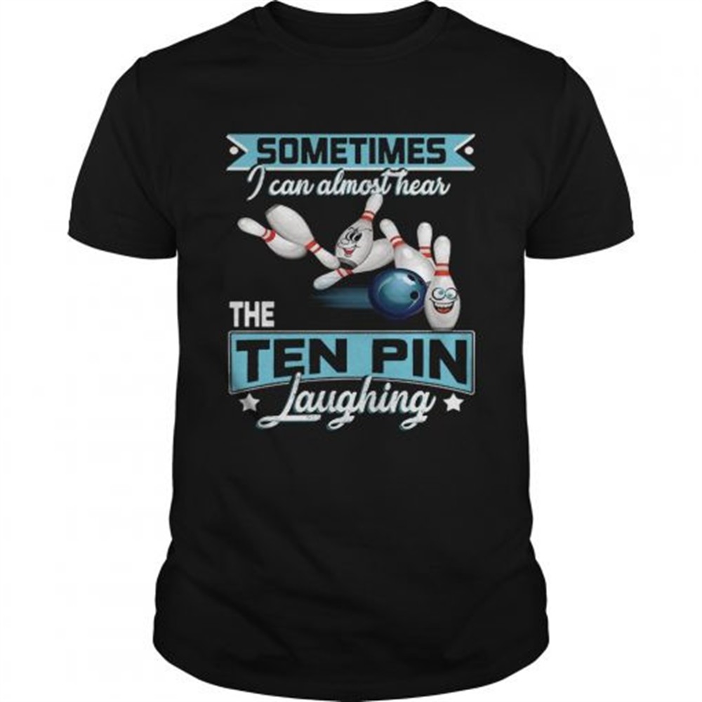 bowling-sometimes-i-can-almost-hear-the-ten-pin-laughing-shirt-tvimqhzo Bowling Sometimes I Can Almost Hear The Ten Pin Laughing shirt