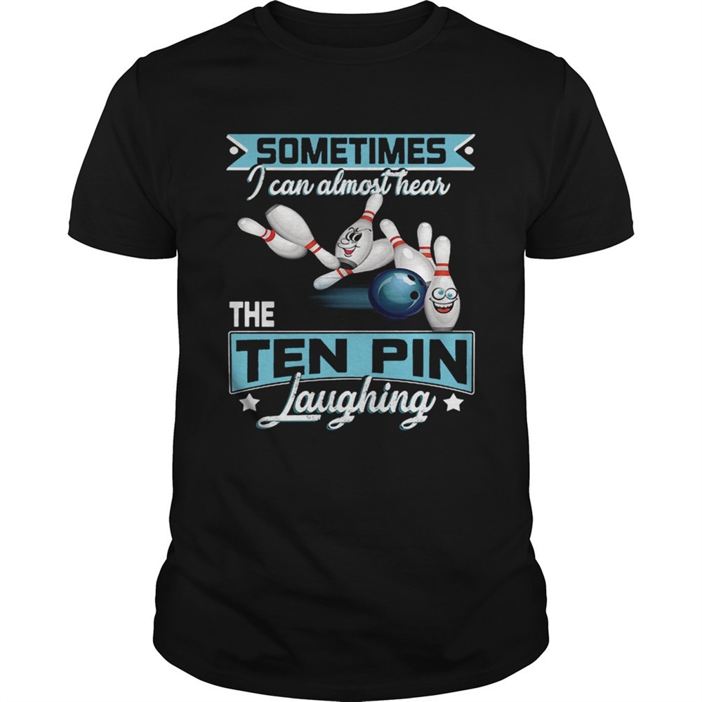 bowling-sometimes-i-can-almost-hear-the-ten-pin-laughing-shirt-tvimqhzo Bowling Sometimes I Can Almost Hear The Ten Pin Laughing shirt