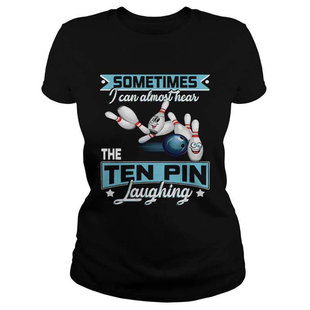 bowling-sometimes-i-can-almost-hear-the-ten-pin-laughing-shirt-tvimqhzo Bowling Sometimes I Can Almost Hear The Ten Pin Laughing shirt