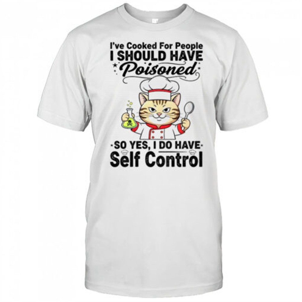 cat-chef-ive-cooked-for-people-i-should-have-poisoned-so-yes-i-do-have-self-cont-flrwajss Cat chef Ive cooked for people I should have poisoned so yes I do have self control shirt