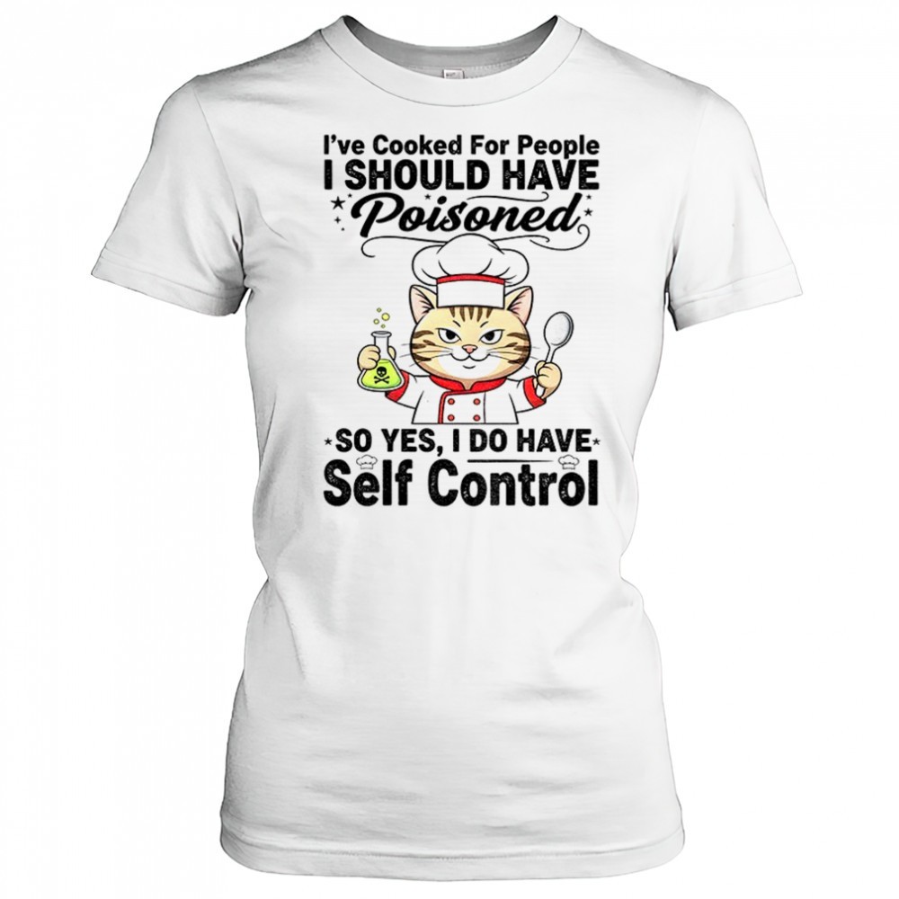 cat-chef-ive-cooked-for-people-i-should-have-poisoned-so-yes-i-do-have-self-cont-flrwajss Cat chef Ive cooked for people I should have poisoned so yes I do have self control shirt