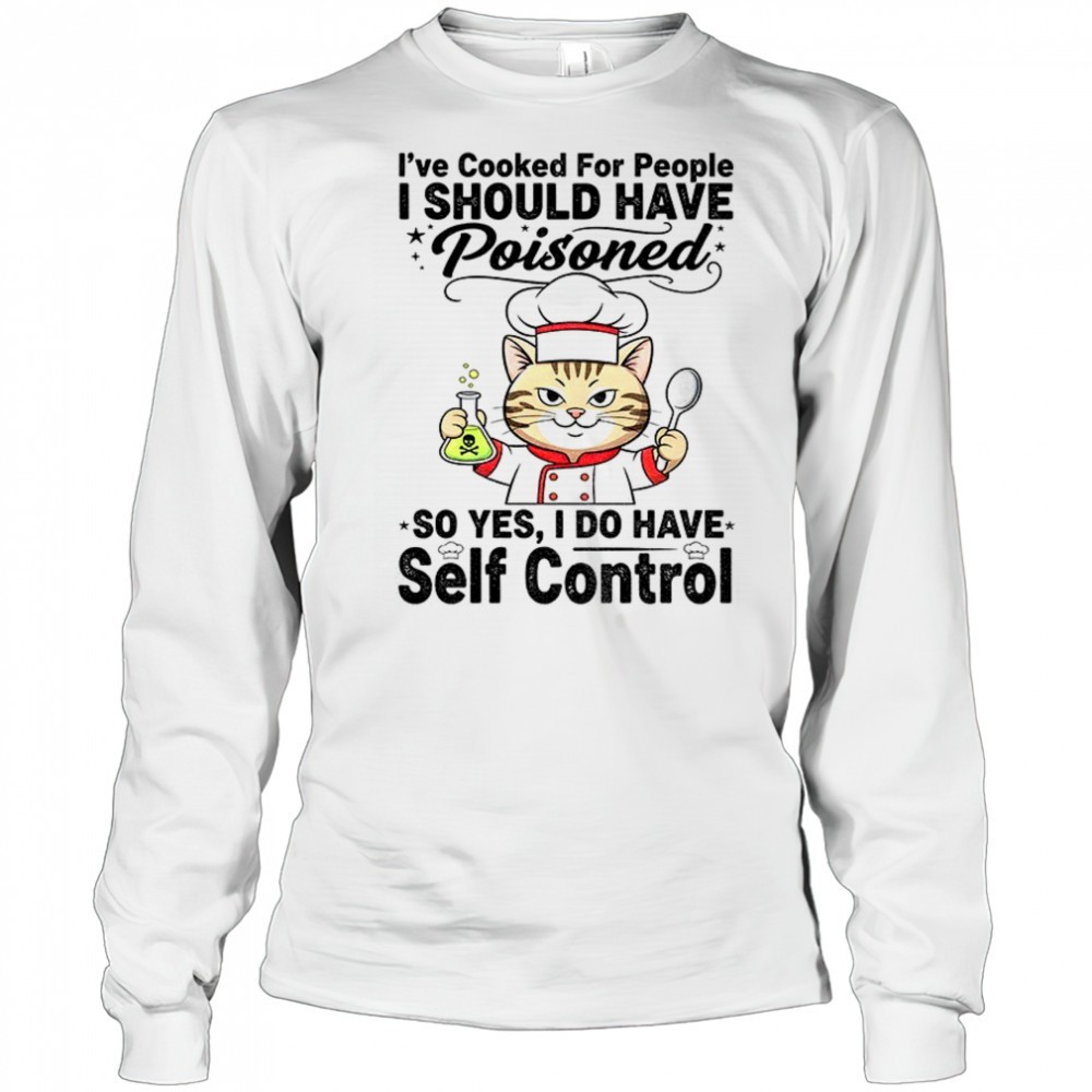 cat-chef-ive-cooked-for-people-i-should-have-poisoned-so-yes-i-do-have-self-cont-flrwajss Cat chef Ive cooked for people I should have poisoned so yes I do have self control shirt