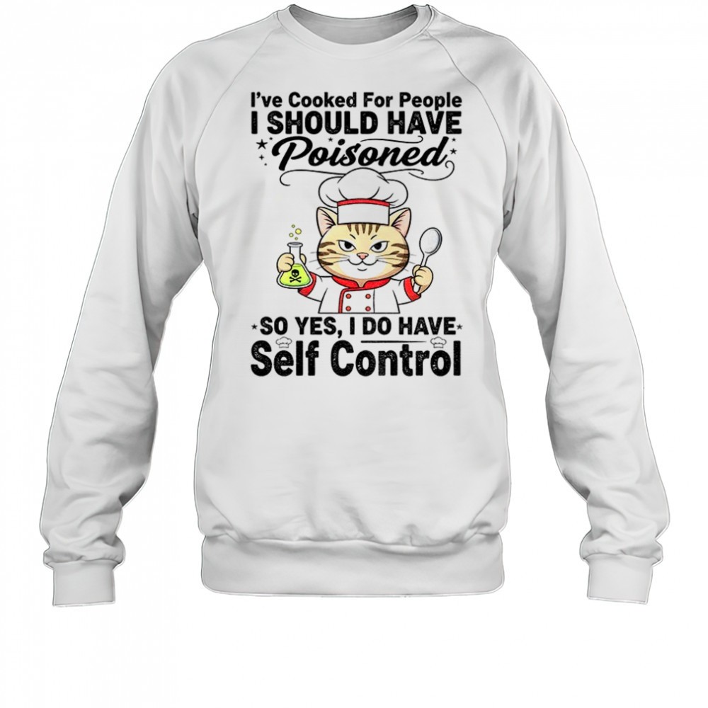 cat-chef-ive-cooked-for-people-i-should-have-poisoned-so-yes-i-do-have-self-cont-flrwajss Cat chef Ive cooked for people I should have poisoned so yes I do have self control shirt