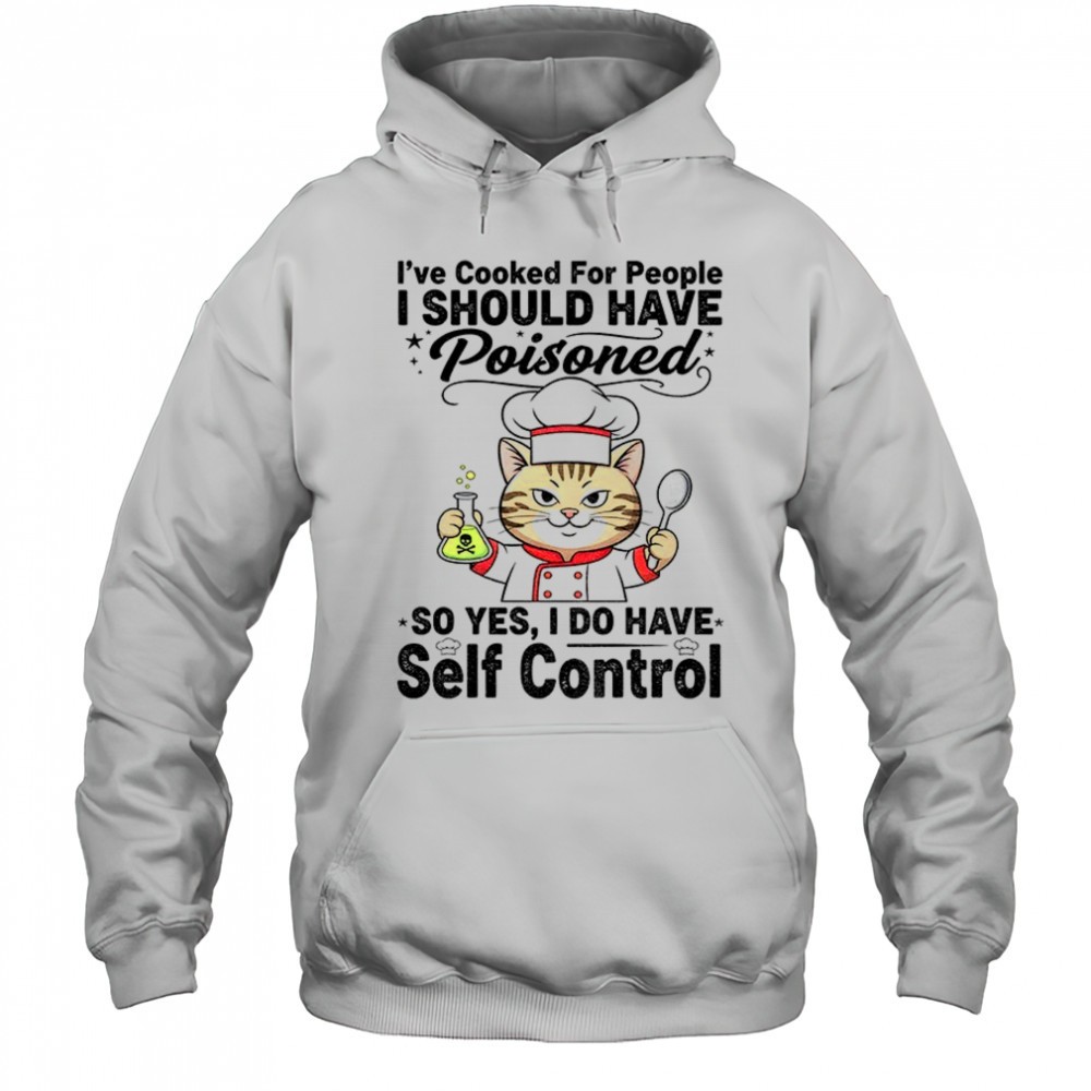 Cat chef Ive cooked for people I should have poisoned so yes I do have self control shirt