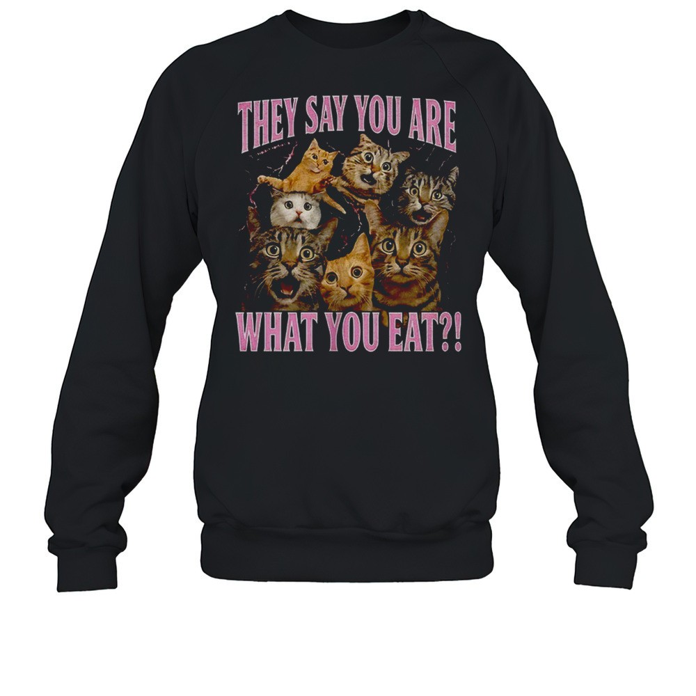 Cats They Say You Are What You Eat Shirt