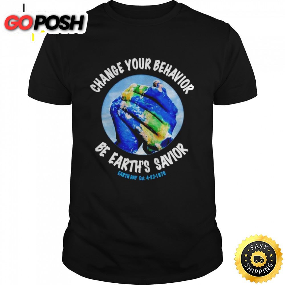 Change You Behavior Be Earth?s Savior Earth Day T-shirt
