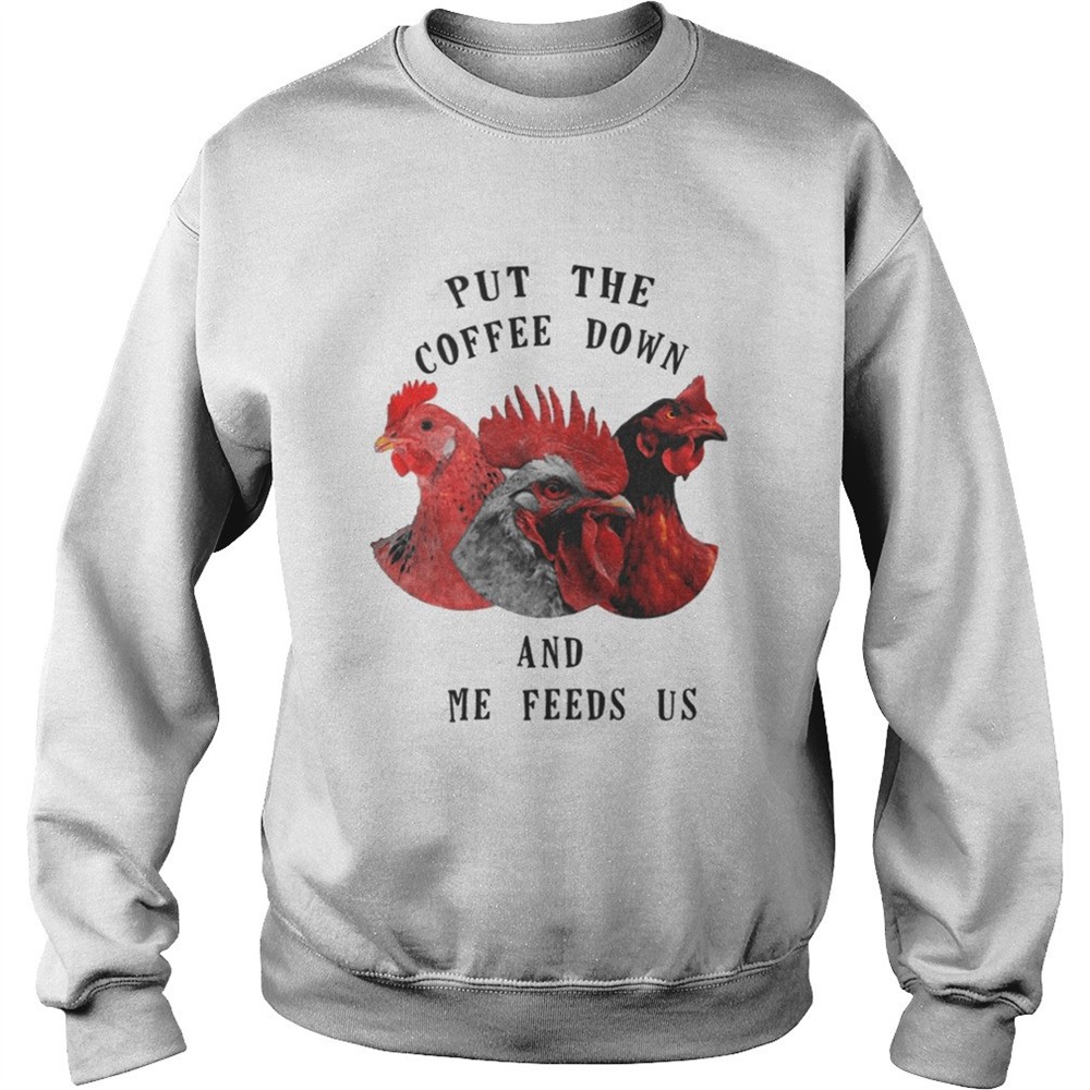 Chicken – Put The Coffee Down And Come Feeds Us Shirt