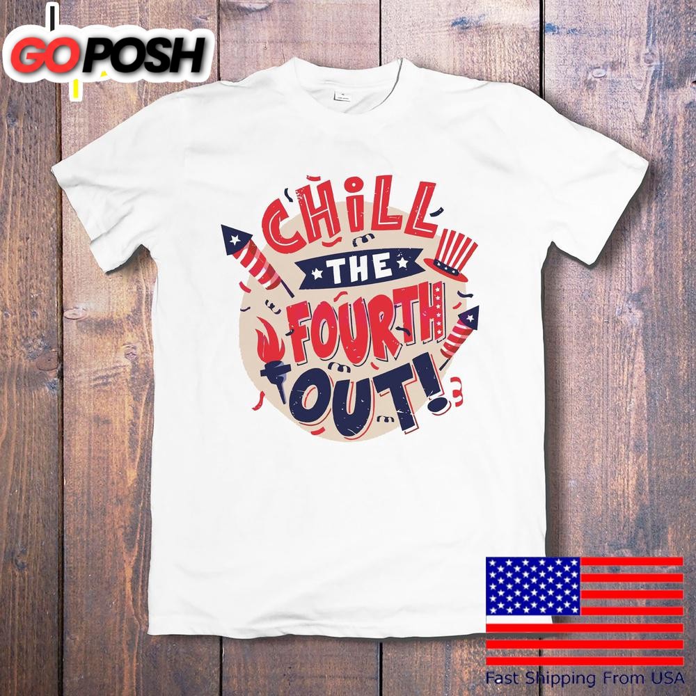 Chill The Fourth Out Funny 4th Of July Patriotic T-Shirt