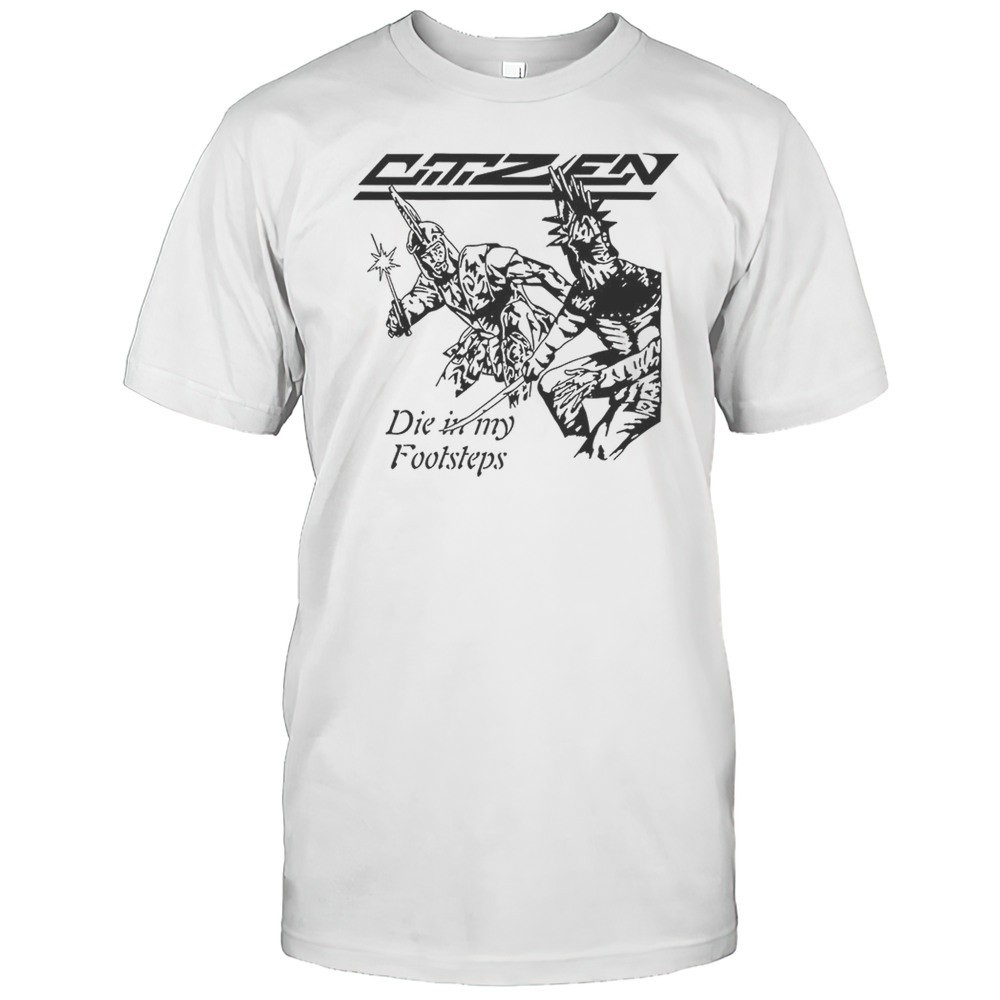 citizen-die-in-my-footsteps-shirt-itazjyf7 Citizen Die In My Footsteps Shirt