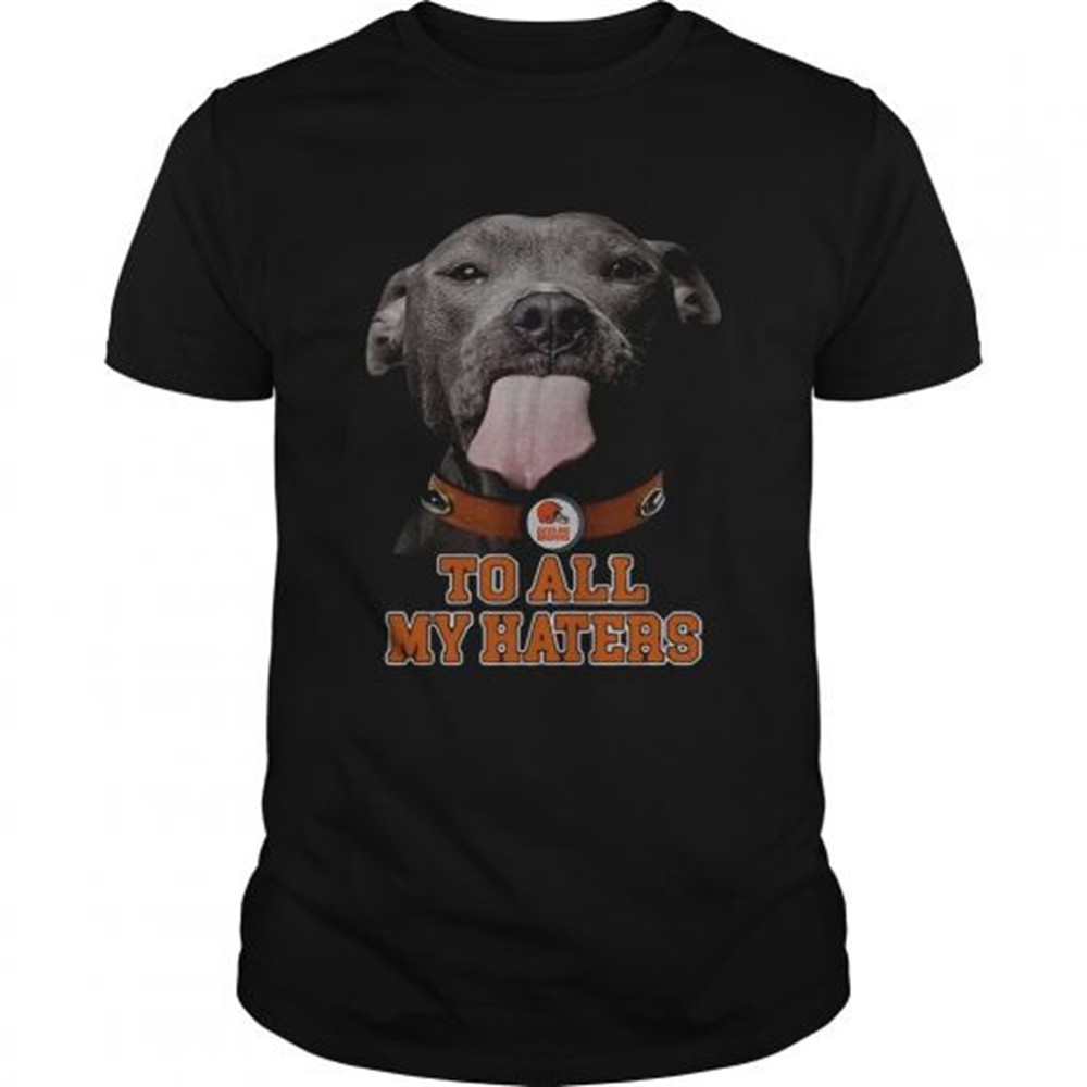 cleveland-browns-to-all-my-haters-pitbull-shirt-e2xjauaj Cleveland Browns to all my haters Pitbull shirt