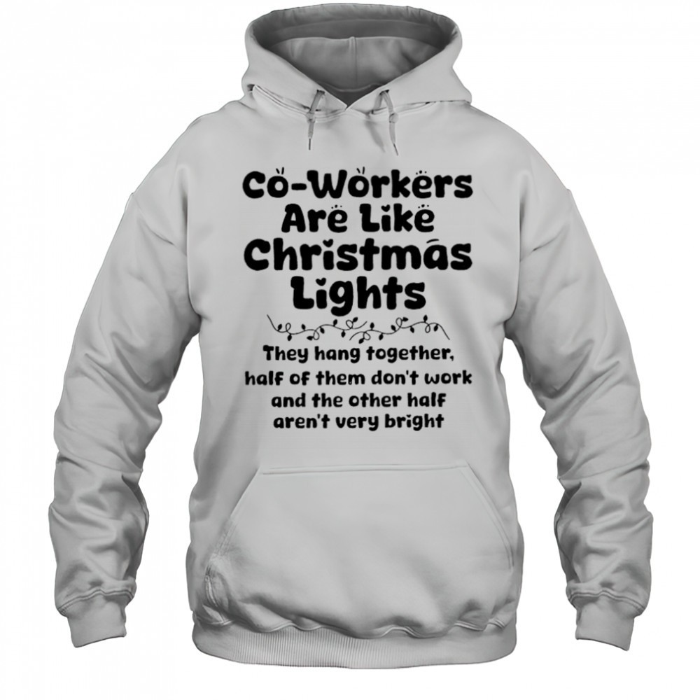 Co-workers are like Christmas lights They hang together Half of them dont work shirt