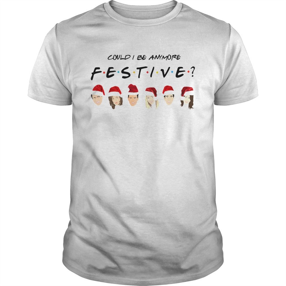 could-i-be-anymore-festive-friends-christmas-jumper-shirt-ui6nc2ln Could I Be Anymore Festive Friends Christmas Jumper shirt