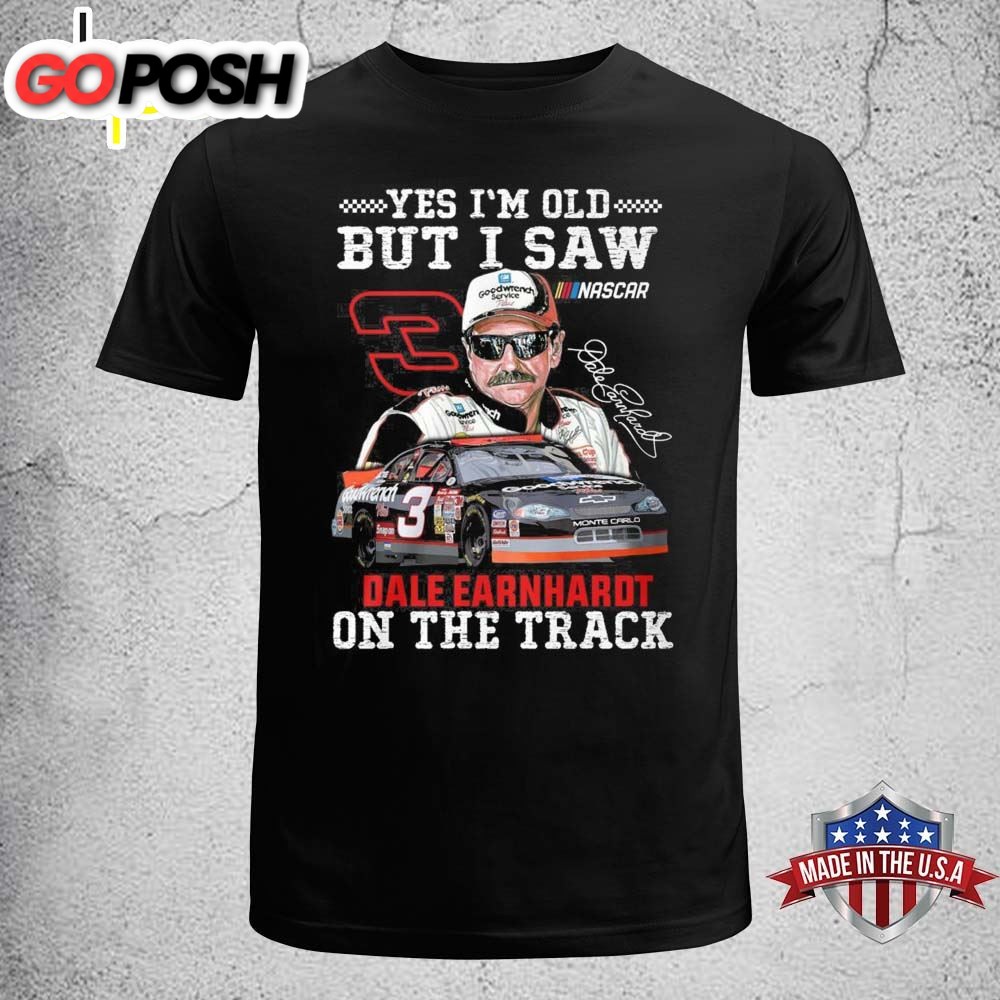 Dale Earnhardt Yes Im Old But I Saw Dale Earnhardt On The Track Shirt