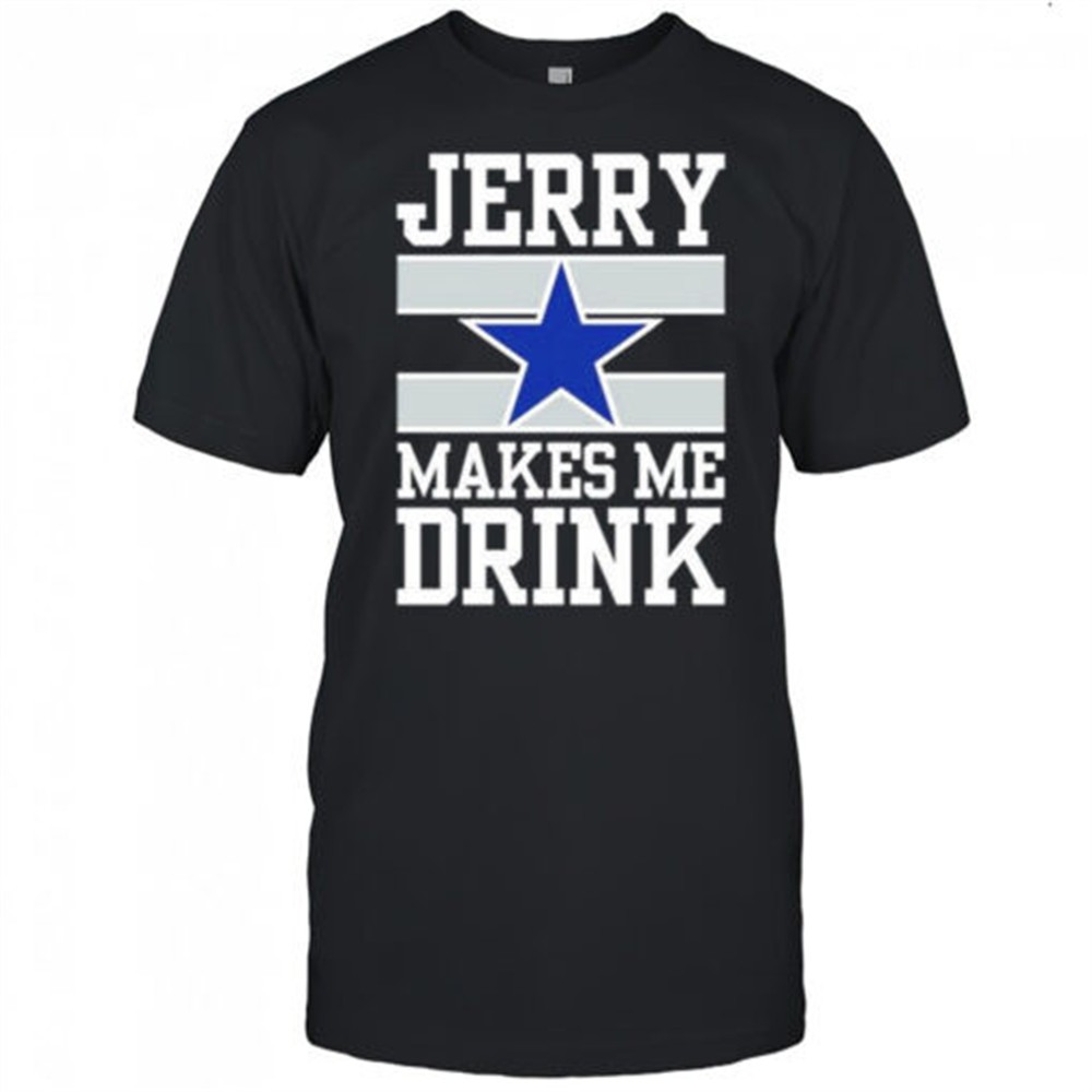 dallas-cowboys-jerry-makes-me-drink-t-shirt-utdotyqb Dallas Cowboys Jerry Makes Me Drink T-Shirt