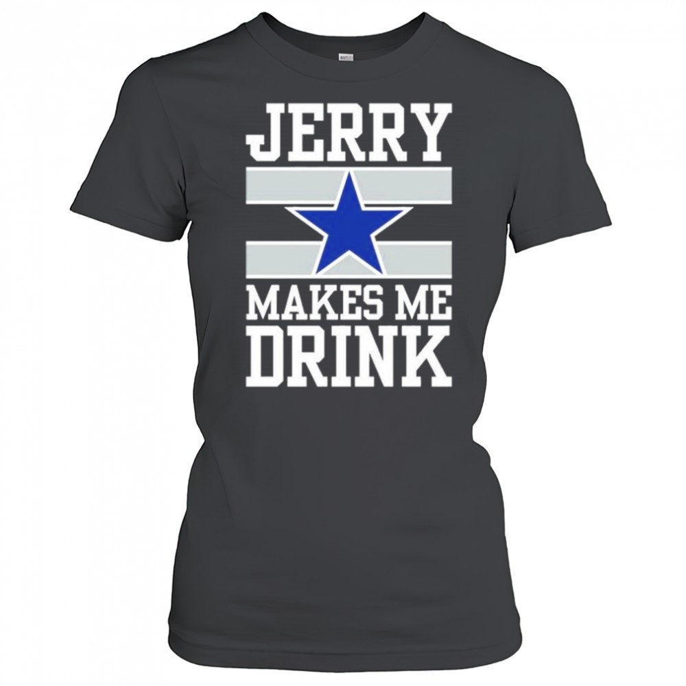 dallas-cowboys-jerry-makes-me-drink-t-shirt-utdotyqb Dallas Cowboys Jerry Makes Me Drink T-Shirt