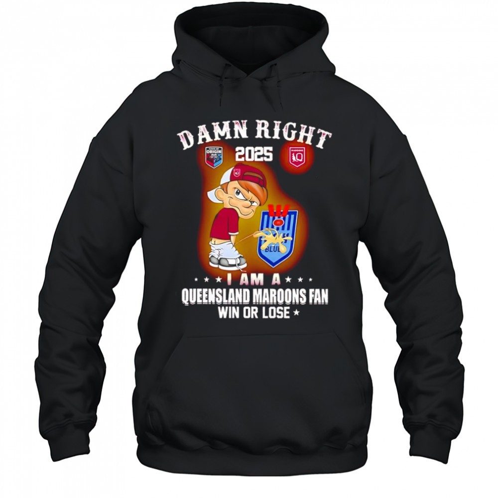 Damn right 2025 I am a Queensland Maroons fan win or lose shirt