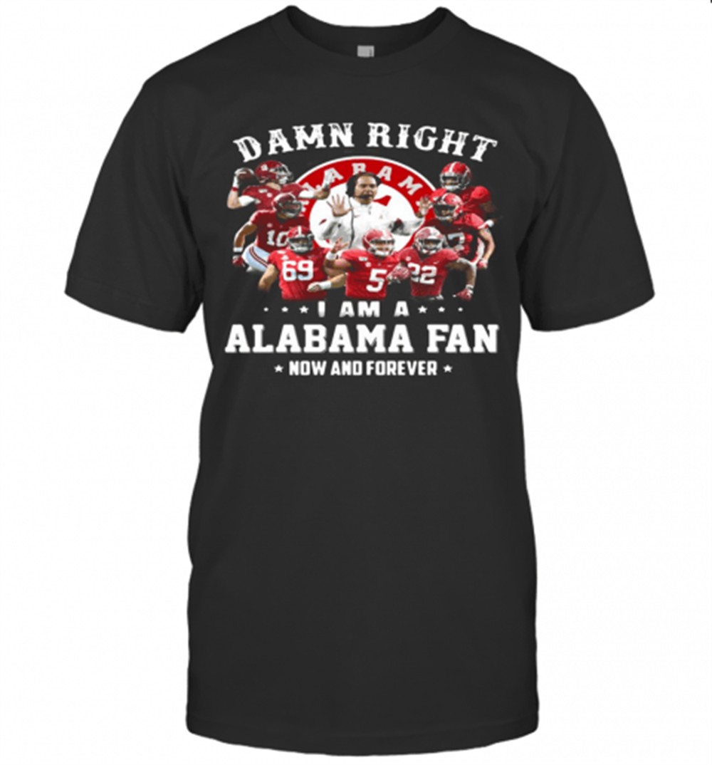 Damn Right I Am A Alabama Fan Now And Forever Stars T-Shirt