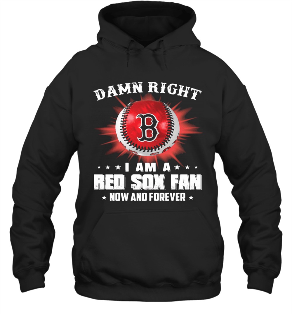 Damn Right I Am A Boston Red Sox Fan Now And Forever Stars T-Shirt