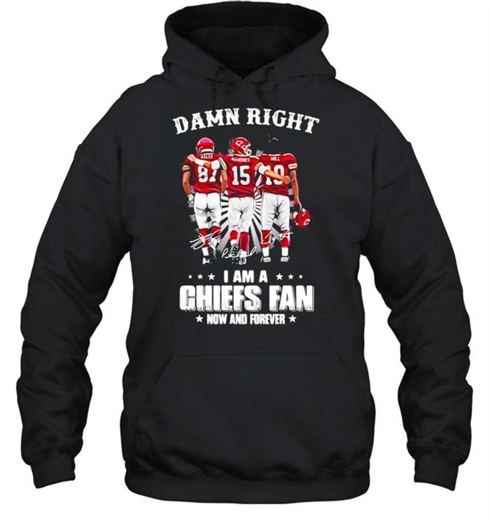 Damn Right I Am A Chiefs Fan Now And Forever shirt