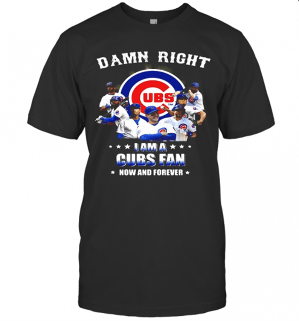 Damn Right I Am A Cubs Fan Now And Forever Stars T-Shirt