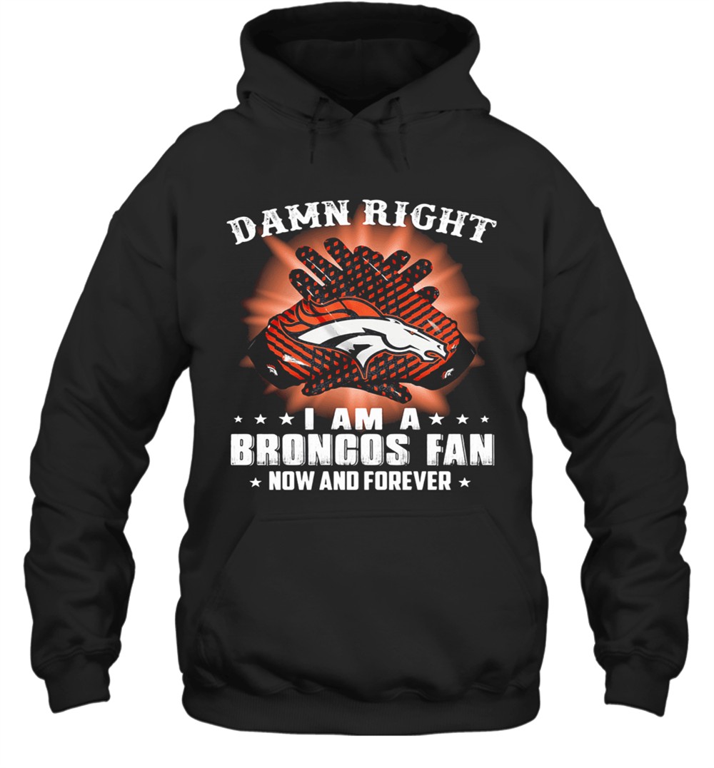 Damn Right I Am A Denver Broncos Fan Now And Forever Stars T-Shirt