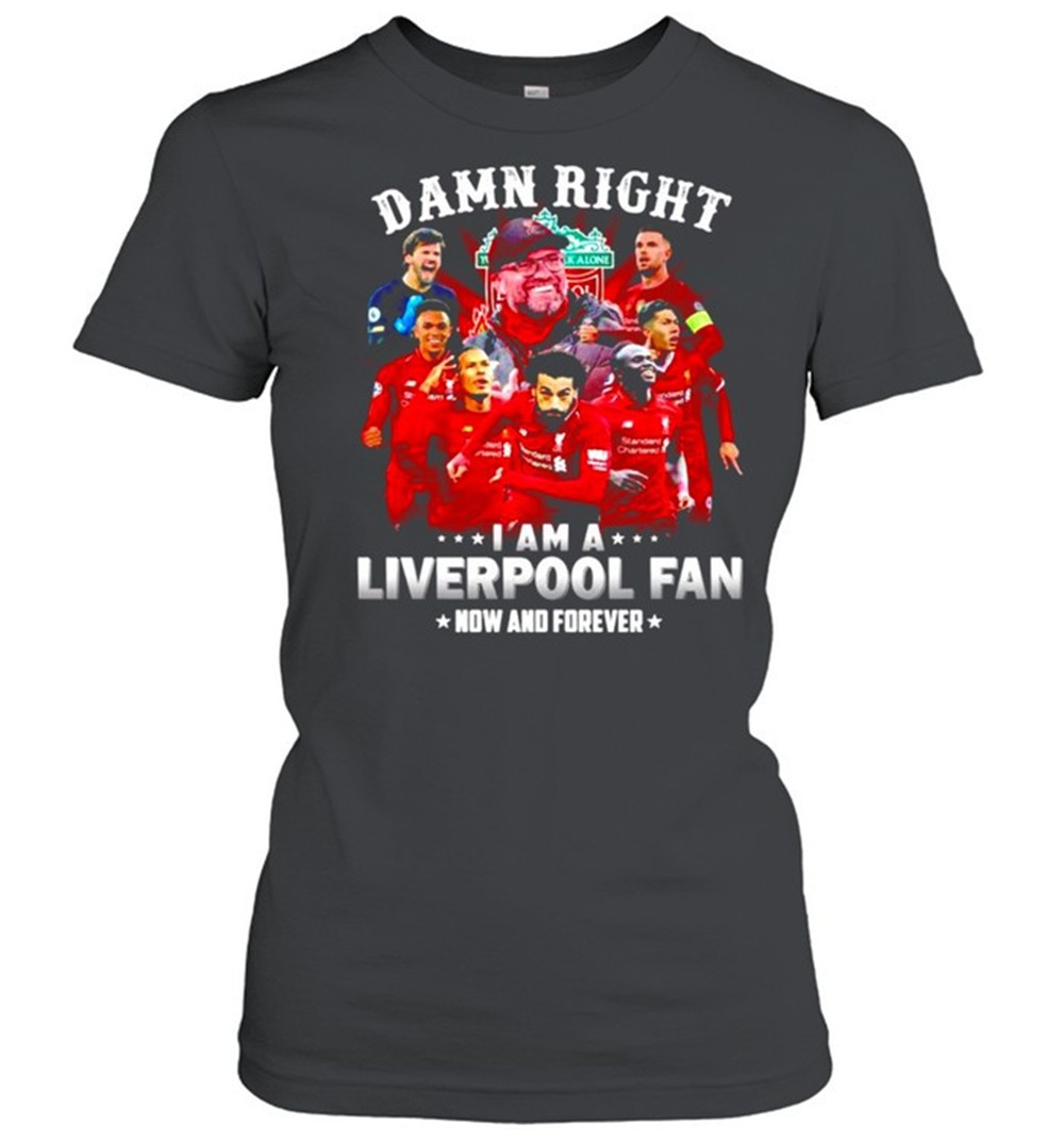 damn-right-i-am-a-liverpool-now-and-forever-shirt-r04ddoyq Damn right I am a Liverpool now and forever shirt