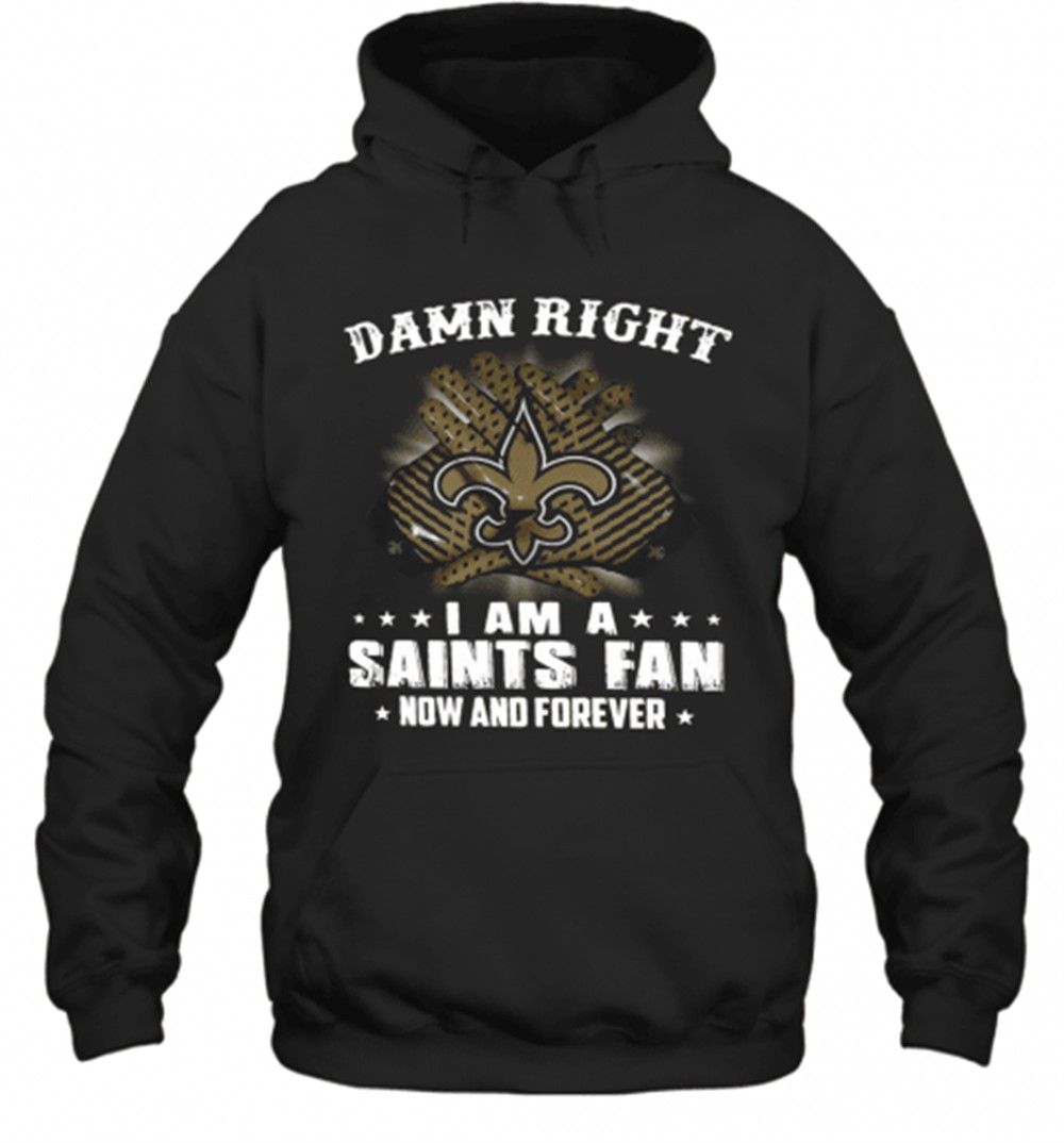 Damn Right I Am A Saints Fan Now And Forever T-Shirt