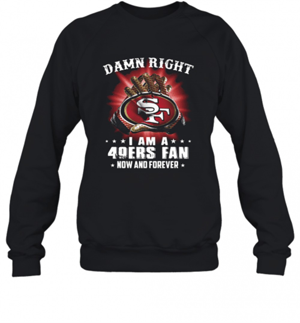 damn-right-i-am-a-san-francisco-49ers-fan-now-and-forever-t-shirt-yfmlayqr Damn Right I Am A San Francisco 49Ers Fan Now And Forever T-Shirt