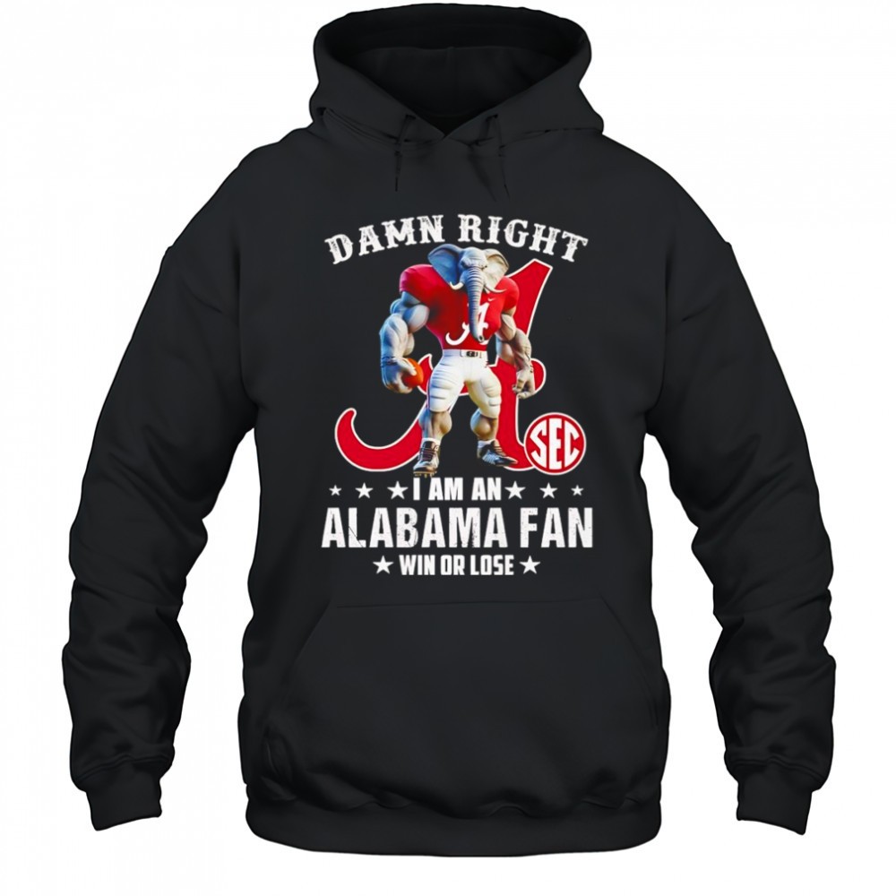 Damn right I am a SEC Alabama fan win or lose mascot shirt