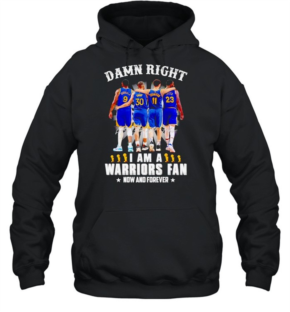 Damn right I am a Warriors fan now and forever shirt