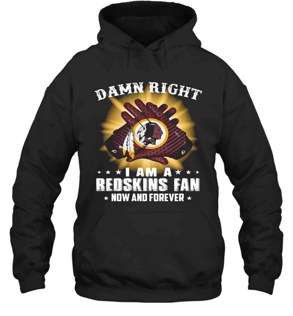 Damn Right I Am A Washington Redskins Fan Now And Forever Stars T-Shirt