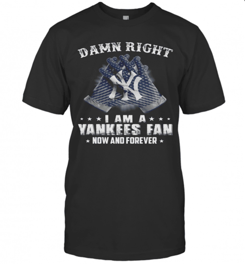 damn-right-i-am-a-yankees-fan-now-and-forever-t-shirt-uykt9yp4 Damn Right I Am A Yankees Fan Now And Forever T-Shirt