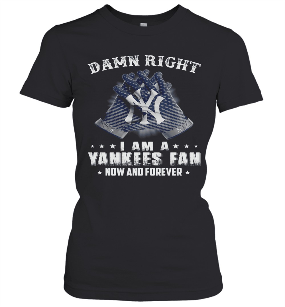 damn-right-i-am-a-yankees-fan-now-and-forever-t-shirt-uykt9yp4 Damn Right I Am A Yankees Fan Now And Forever T-Shirt