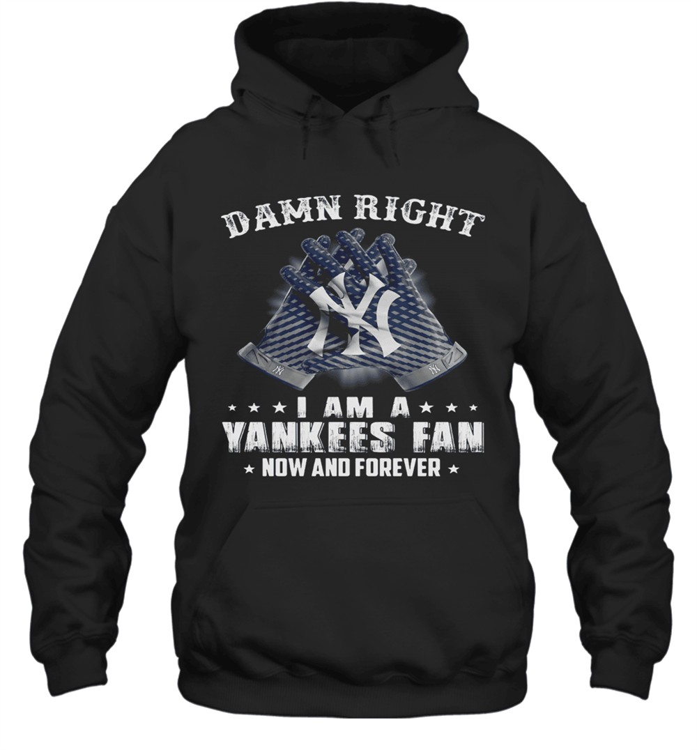 Damn Right I Am A Yankees Fan Now And Forever T-Shirt