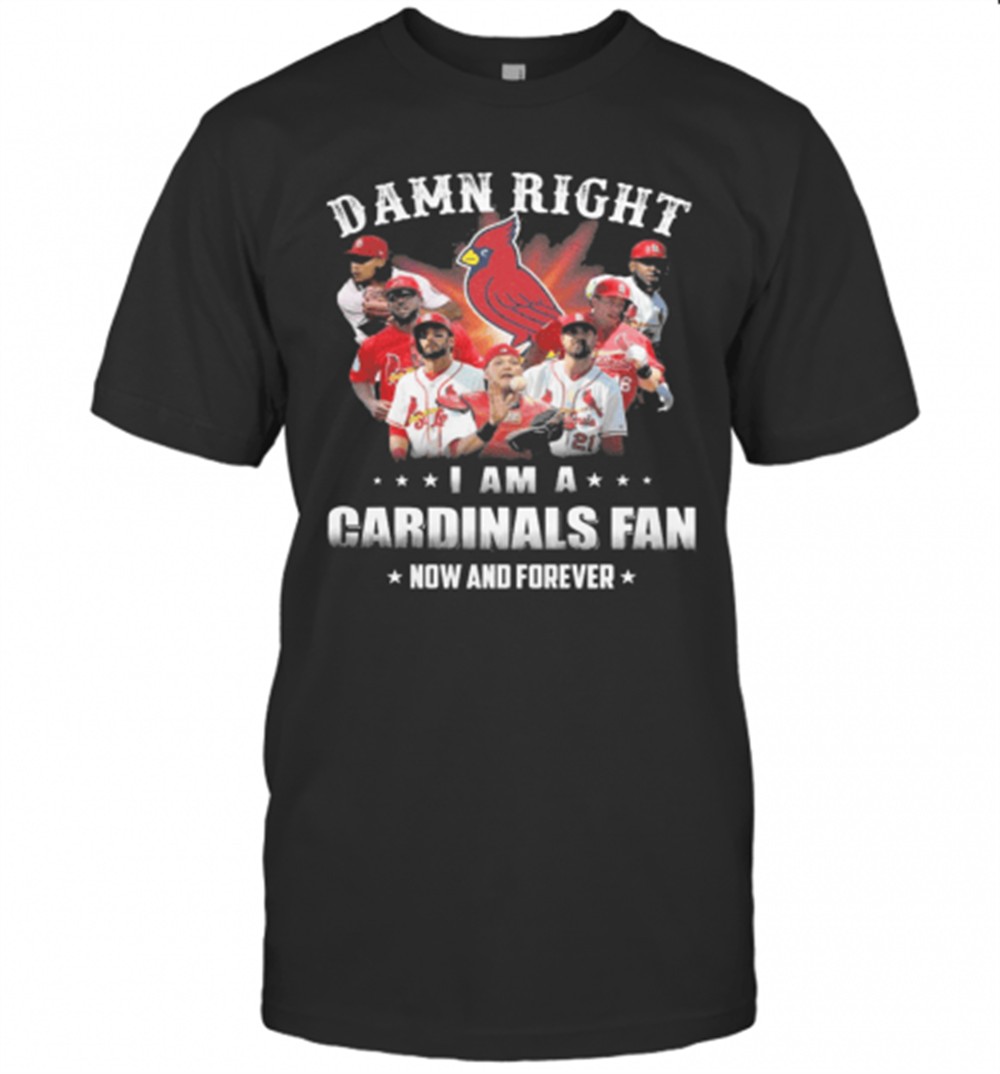 Damn Right I Am Cardinals Fan Now And Forever T-Shirt