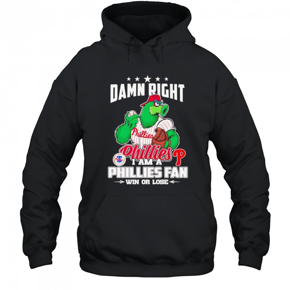 Damn right I am Phillies fan win or lose mascot shirt