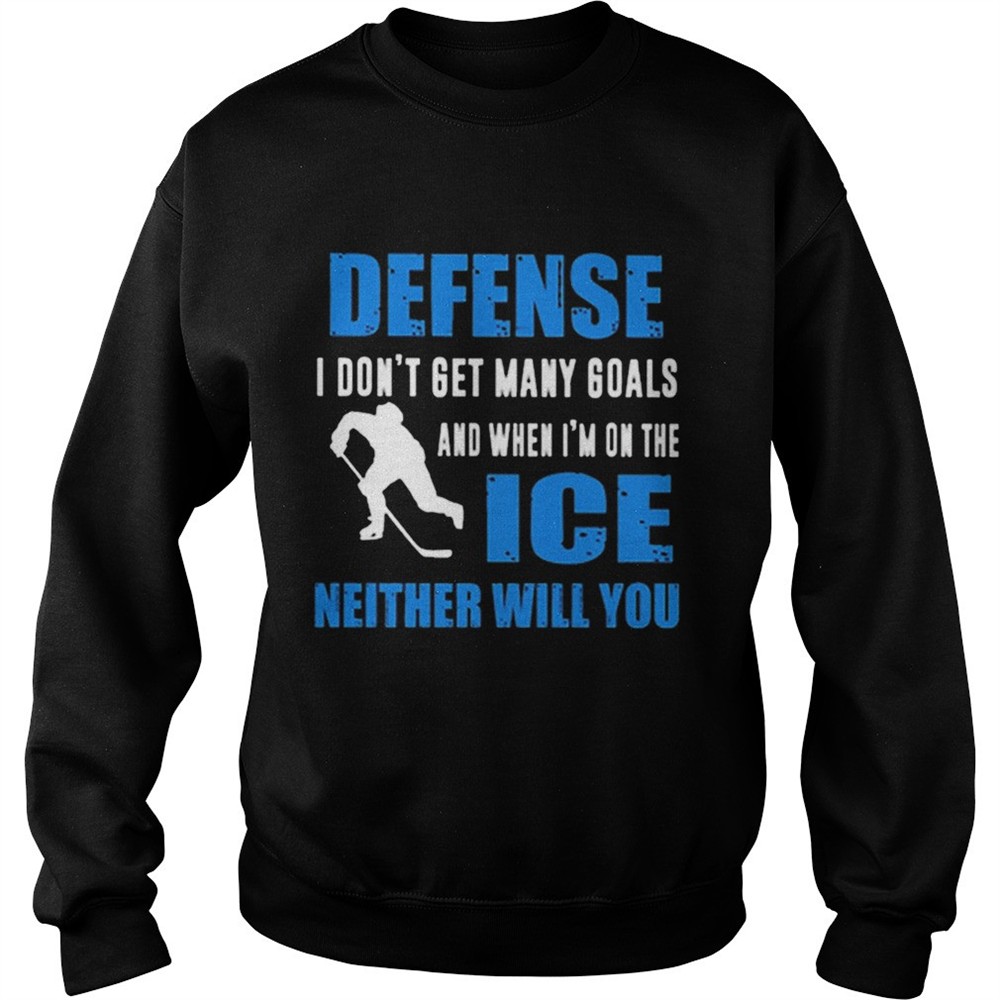 Defense I dont get many goals and when Im on the ice neither will you shirt