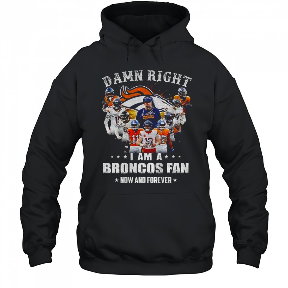 Denver Broncos Super Bowl Champions Damn Right I Am A Broncos Fan Now and Forever signature shirt