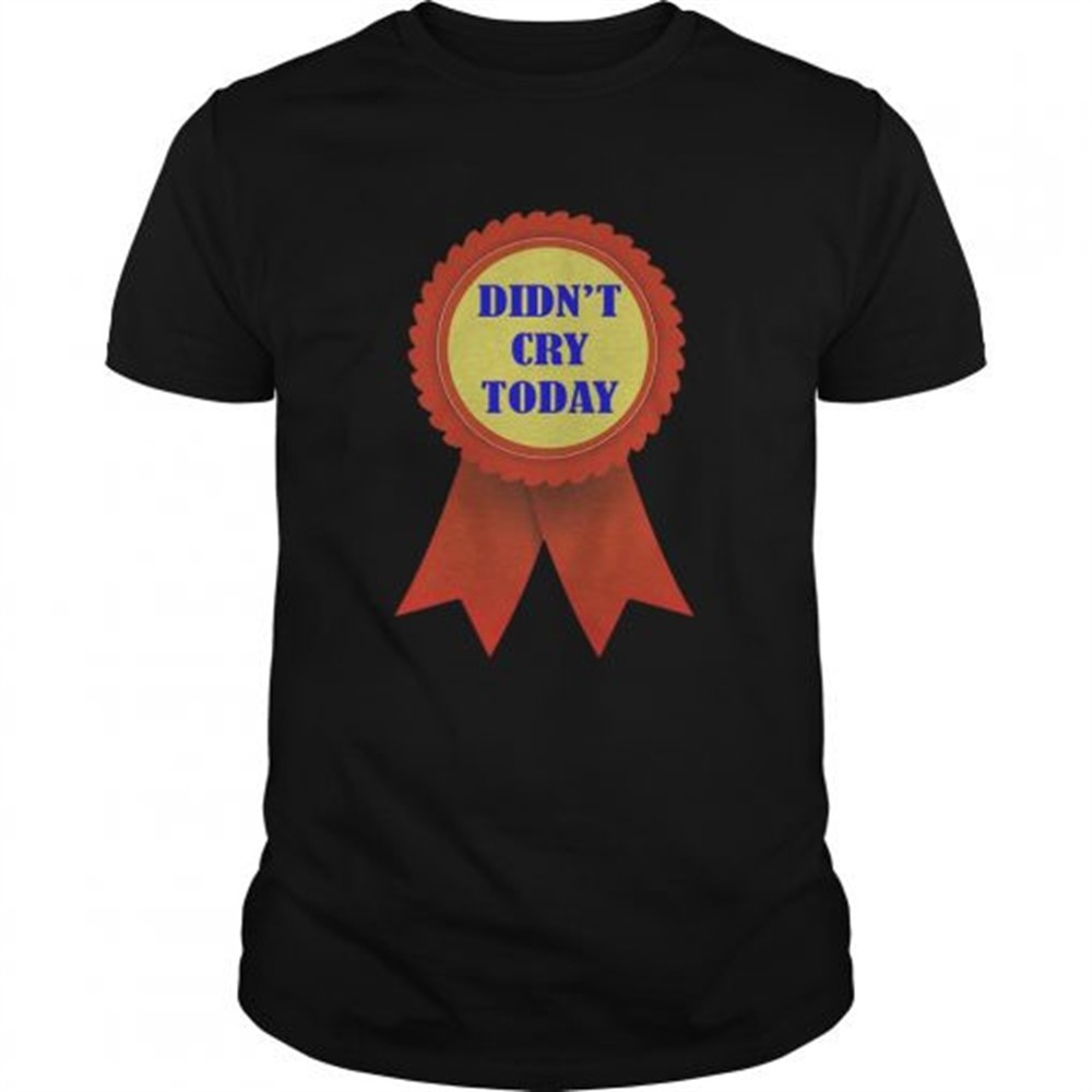 didnt-cry-today-shirt-djay9yu2 Didnt Cry Today shirt
