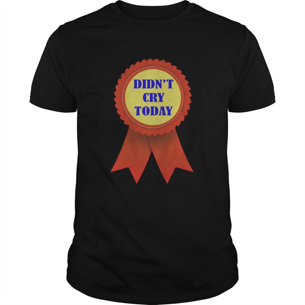 didnt-cry-today-shirt-djay9yu2 Didnt Cry Today shirt