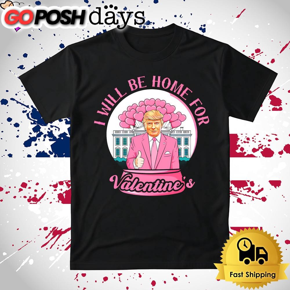 Donald Trump I Will Be Home For Valentines T Shirt