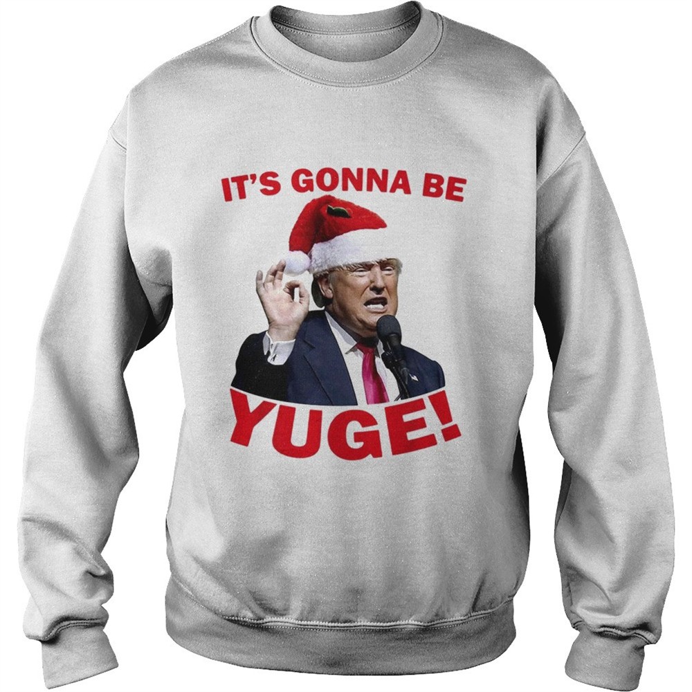 Donald Trump its gonna be Yuge Christmas shirt