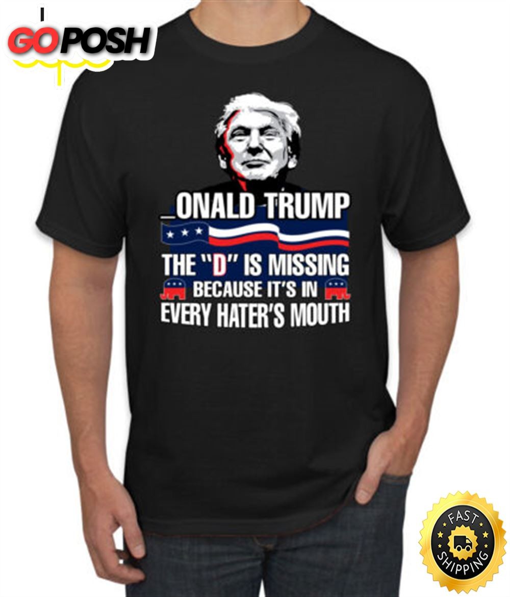 Donald Trump The D Is Missing Because Its In Every Haters Mouth Men Tshirt