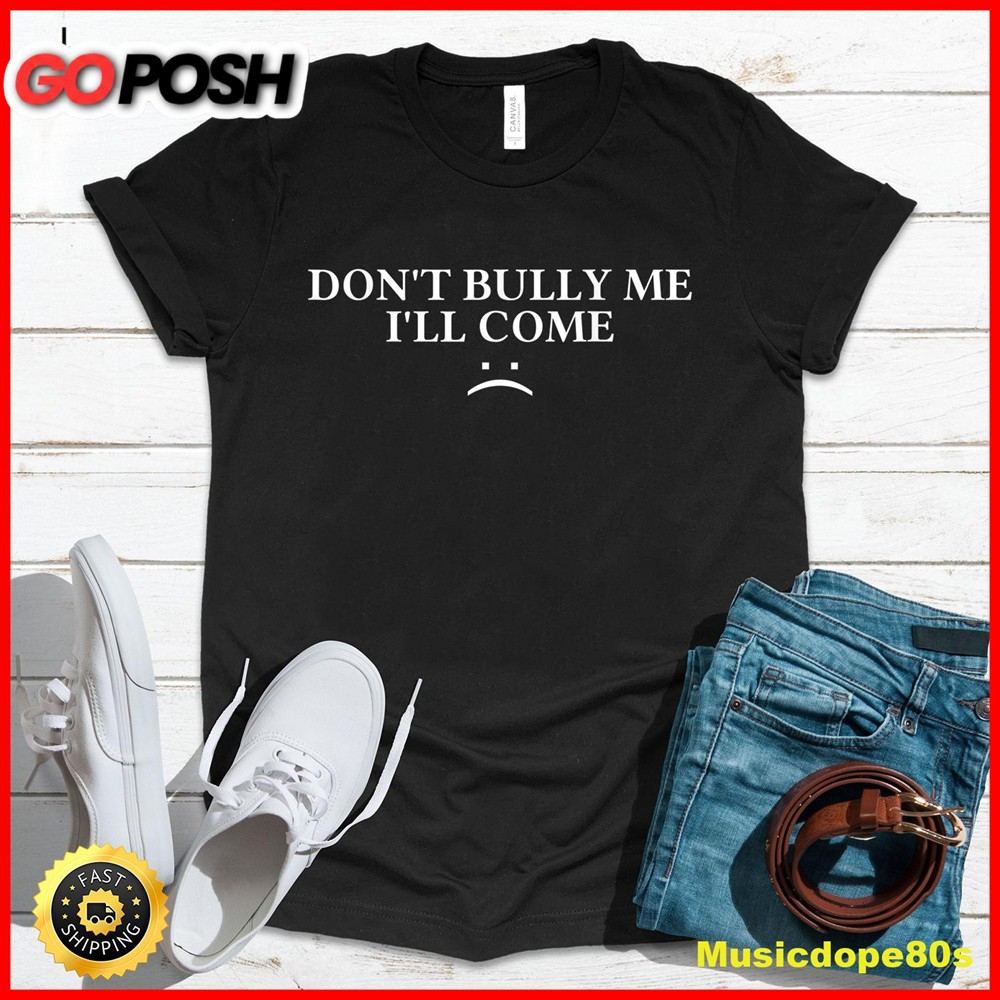Dont Bully Me Ill Come T-Shirt2