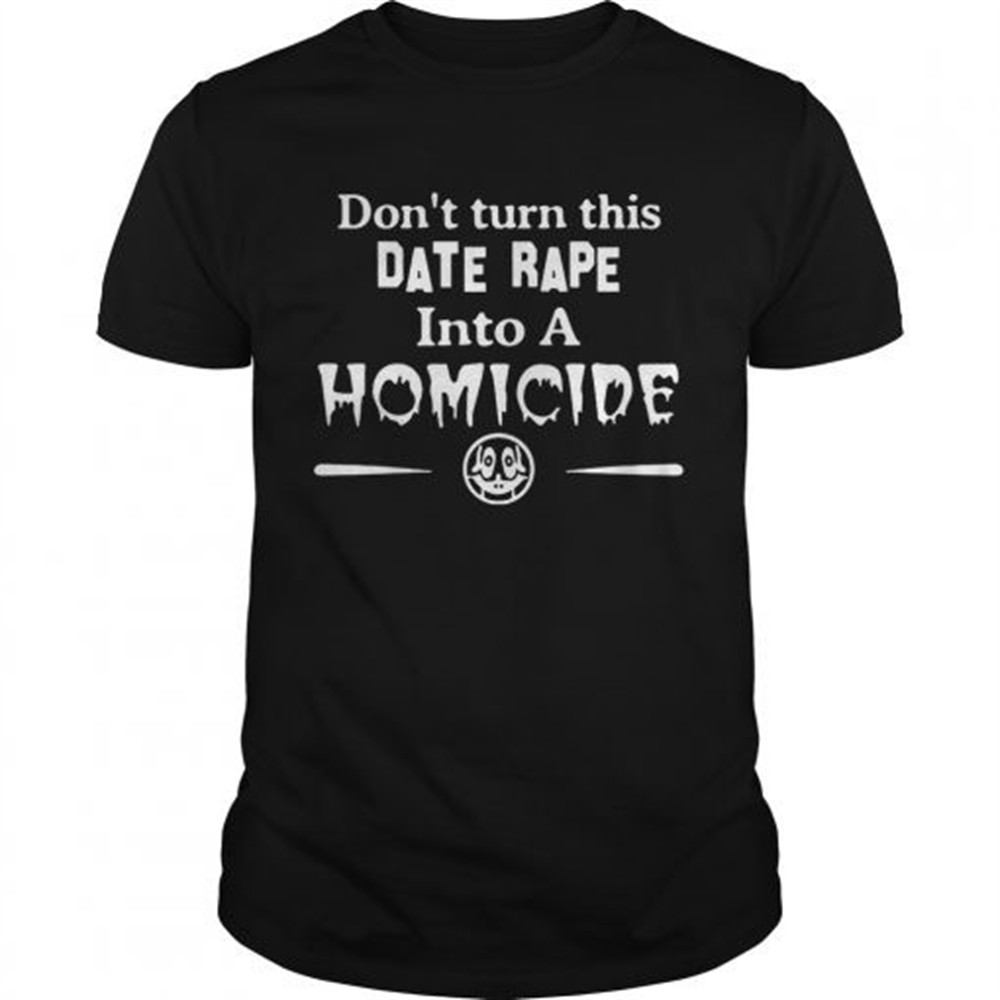 dontturn-this-date-rape-into-a-homicide-shirt-wle3d3dm Dontturn this date rape into a homicide shirt