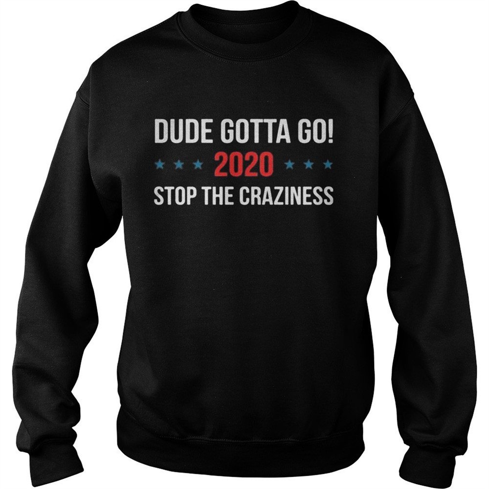 Dude gotta go 2020 stop the Craziness shirt