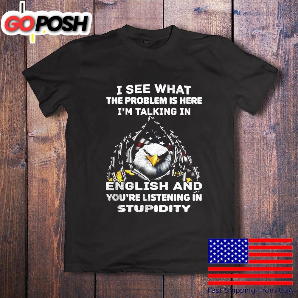 Eagle I See What The Problem Is Here I’m Talking In English T-Shirt