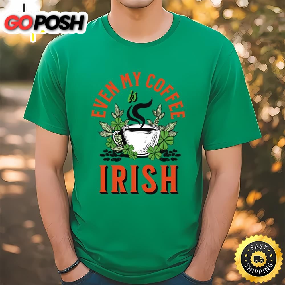 Even my Coffee Is Irish St Patricks Day T-Shirt