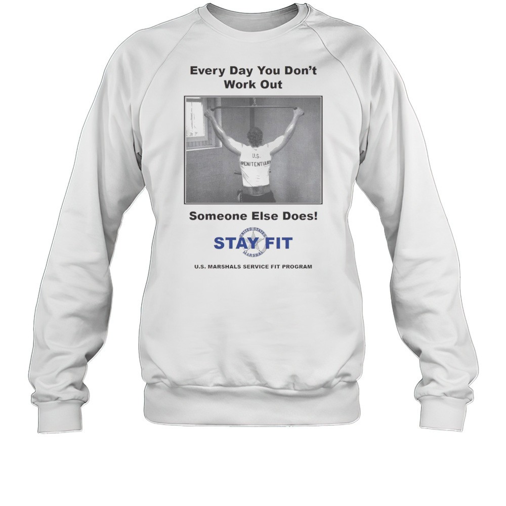 Every Day You Dont Work Out Someone Else Does Stay Fit U.s. Marshals Service Fit Program Poster T-shirt
